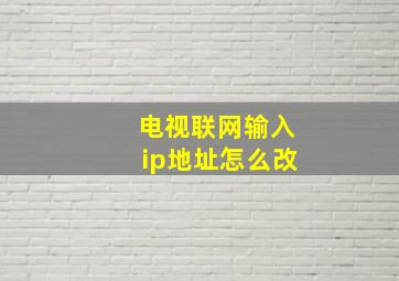 电视联网输入ip地址怎么改