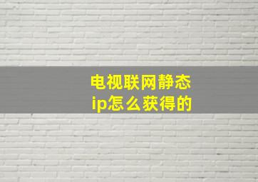 电视联网静态ip怎么获得的