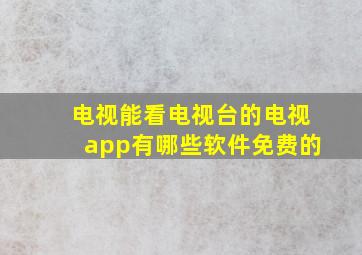 电视能看电视台的电视app有哪些软件免费的