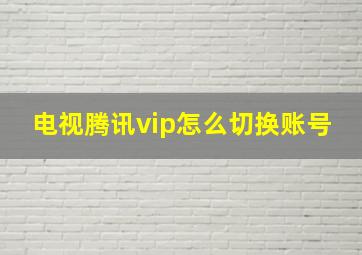 电视腾讯vip怎么切换账号