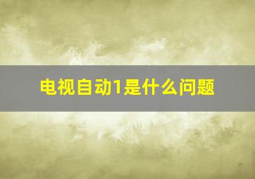 电视自动1是什么问题