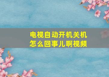 电视自动开机关机怎么回事儿啊视频