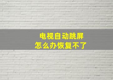 电视自动跳屏怎么办恢复不了