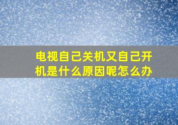 电视自己关机又自己开机是什么原因呢怎么办