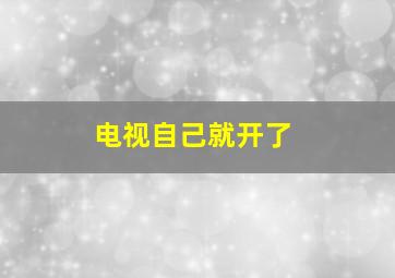 电视自己就开了