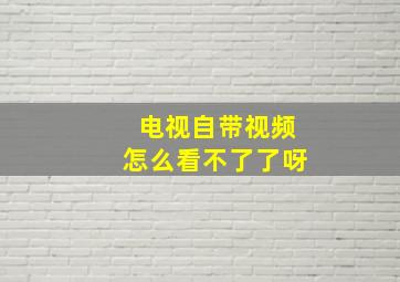 电视自带视频怎么看不了了呀