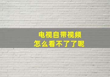 电视自带视频怎么看不了了呢