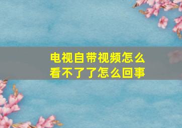 电视自带视频怎么看不了了怎么回事