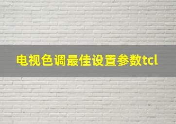 电视色调最佳设置参数tcl