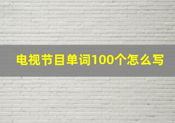 电视节目单词100个怎么写