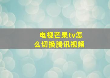 电视芒果tv怎么切换腾讯视频