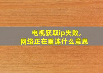 电视获取ip失败,网络正在重连什么意思