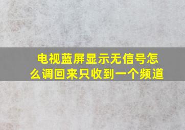 电视蓝屏显示无信号怎么调回来只收到一个频道