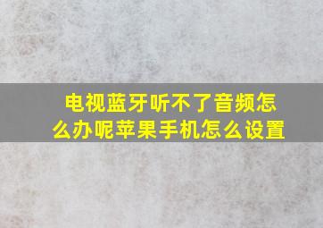 电视蓝牙听不了音频怎么办呢苹果手机怎么设置