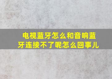 电视蓝牙怎么和音响蓝牙连接不了呢怎么回事儿