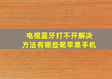 电视蓝牙打不开解决方法有哪些呢苹果手机