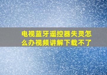 电视蓝牙遥控器失灵怎么办视频讲解下载不了