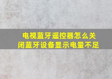 电视蓝牙遥控器怎么关闭蓝牙设备显示电量不足