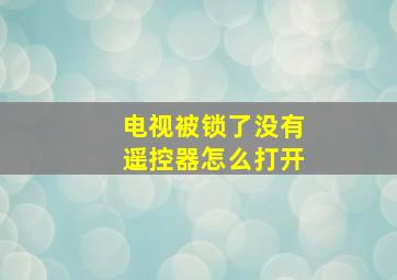 电视被锁了没有遥控器怎么打开