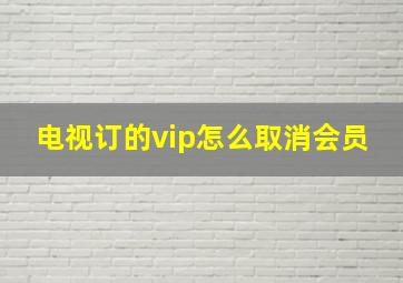 电视订的vip怎么取消会员