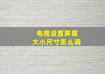 电视设置屏幕大小尺寸怎么调