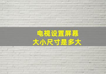 电视设置屏幕大小尺寸是多大