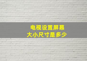 电视设置屏幕大小尺寸是多少