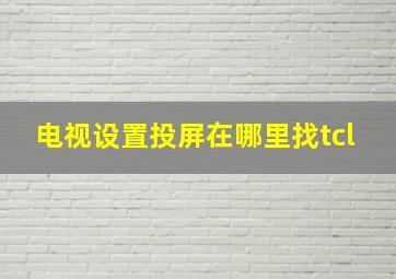 电视设置投屏在哪里找tcl