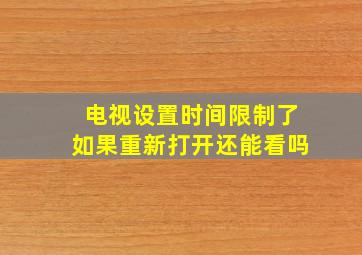 电视设置时间限制了如果重新打开还能看吗