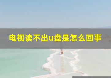 电视读不出u盘是怎么回事