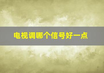 电视调哪个信号好一点