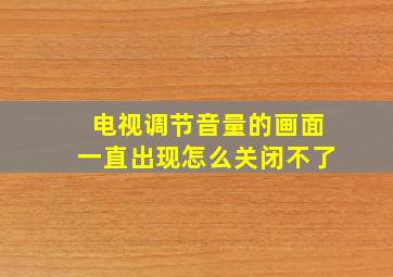 电视调节音量的画面一直出现怎么关闭不了