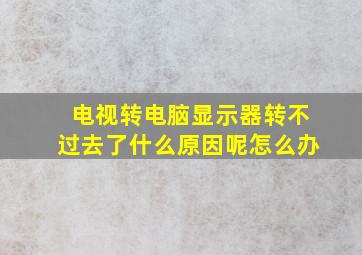 电视转电脑显示器转不过去了什么原因呢怎么办