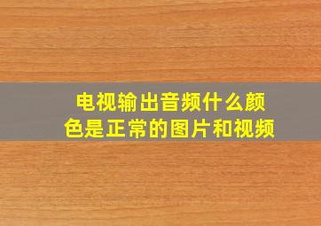 电视输出音频什么颜色是正常的图片和视频