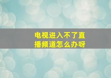 电视进入不了直播频道怎么办呀