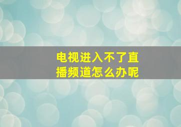 电视进入不了直播频道怎么办呢