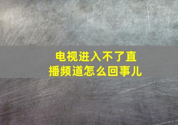 电视进入不了直播频道怎么回事儿