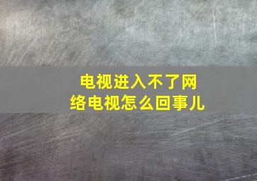 电视进入不了网络电视怎么回事儿