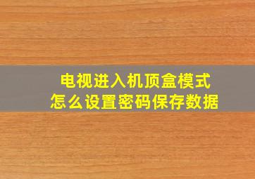 电视进入机顶盒模式怎么设置密码保存数据