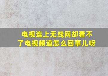 电视连上无线网却看不了电视频道怎么回事儿呀