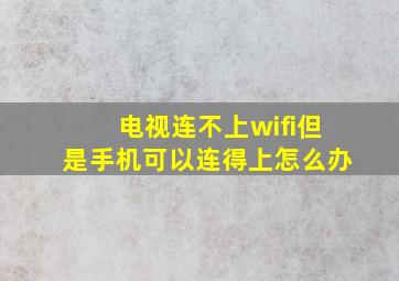 电视连不上wifi但是手机可以连得上怎么办