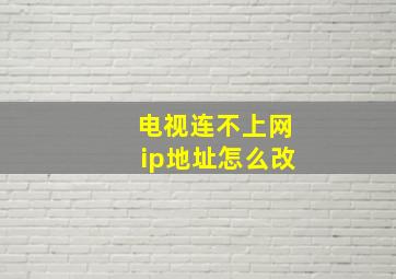 电视连不上网ip地址怎么改