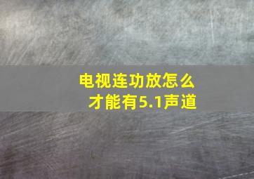 电视连功放怎么才能有5.1声道