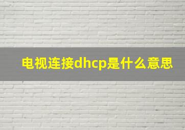 电视连接dhcp是什么意思