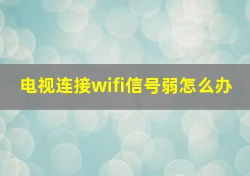 电视连接wifi信号弱怎么办