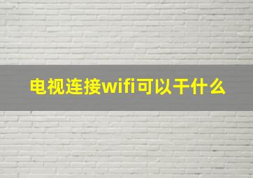 电视连接wifi可以干什么