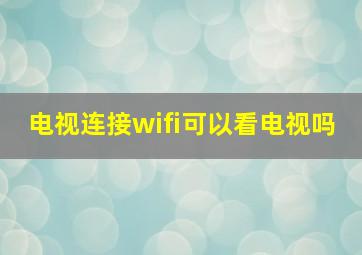 电视连接wifi可以看电视吗