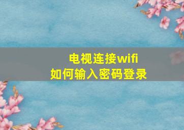 电视连接wifi如何输入密码登录