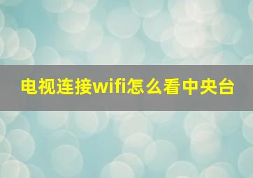 电视连接wifi怎么看中央台