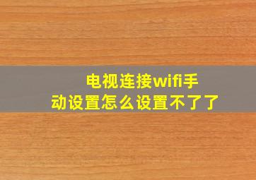 电视连接wifi手动设置怎么设置不了了